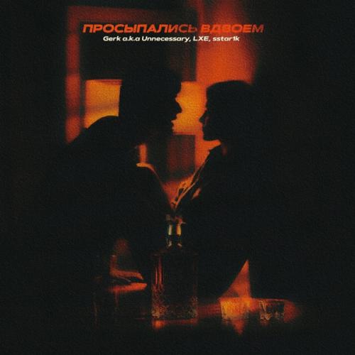 Gerk a.k.a Unnecessary, LXE & sstar1k - ПРОСЫПАЛИСЬ ВДВОЁМ