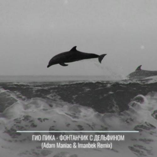 Гио Пика - Фонтанчик С Дельфином (Adam Maniac & Imanbek Remix)