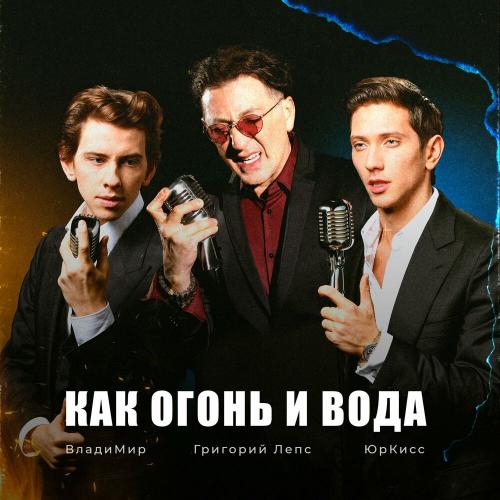 Григорий Лепс, ЮрКисс & Владимир - Как огонь и вода