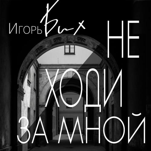 Игорь Бих - Не ходи за мной