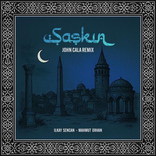 Ilkay Sencan & Mahmut Orhan feat. John Cala - Şașkın (John Cala Remix)