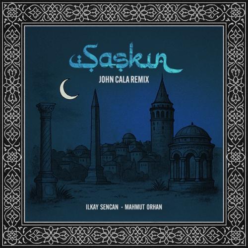 Ilkay Sencan & Mahmut Orhan - Şașkın (John Cala Remix)