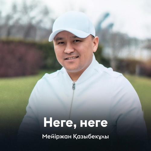 Мейіржан Қазыбекұлы - Неге, неге