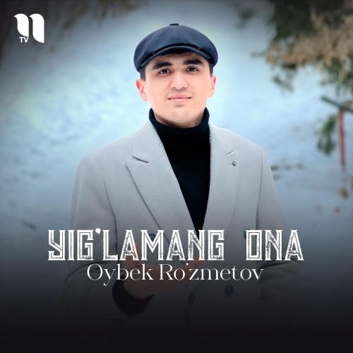 Oybek Ro'zmetov - Yig'lamang Ona