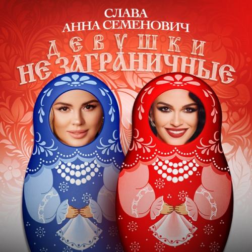 Слава feat. Анна Семенович - Девушки не заграничные