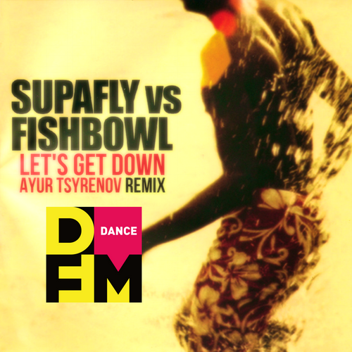 Supafly vs. Fishbowl - Lets Get Down (Ayur Tsyrenov DFM Remix)
