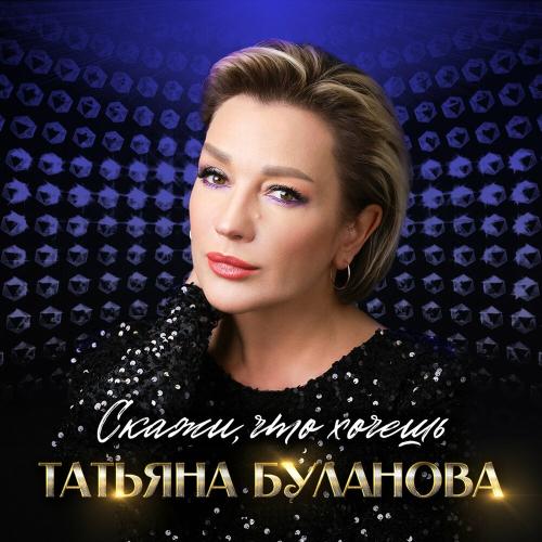 Татьяна Буланова - Скажи, что хочешь