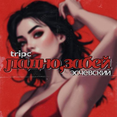 Tripc, Эсчевский - Ладно, забей