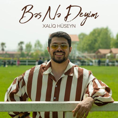 Xaliq Hüseyn - Bəs Nə Deyim
