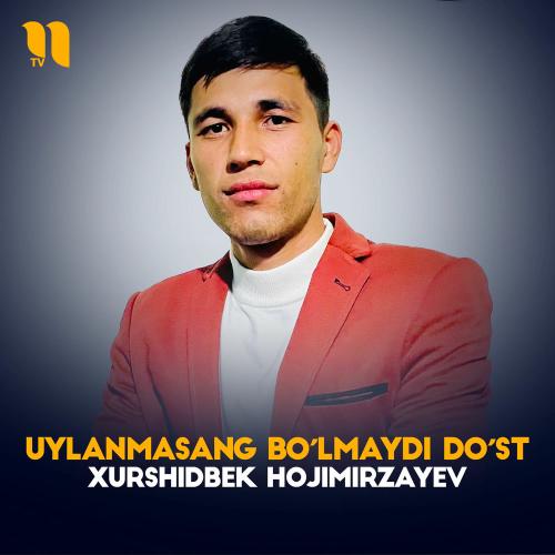 Xurshidbek Hojimirzayev - Uylanmasang Bo'lmaydi Do'st