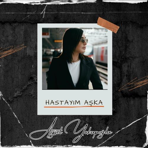 Aysel Yakupoğlu - Hastayım Aşka