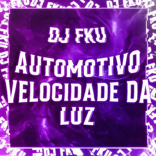 DJ FKU - AUTOMOTIVO VELOCIDADE DA LUZ