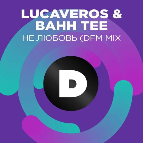 LUCAVEROS, Bahh Tee, DFM - Не любовь (DFM Mix)