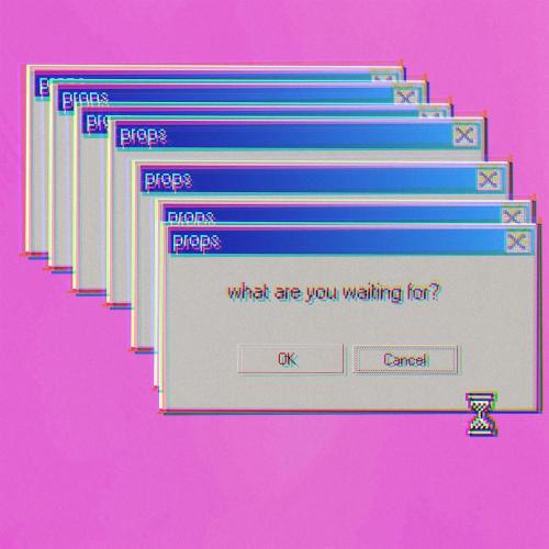 props - What Are You Waiting For
