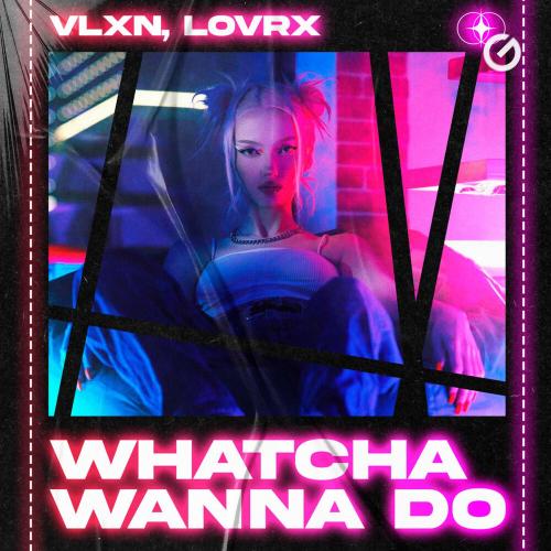 VLXN, LOVRX - Whatcha Wanna Do