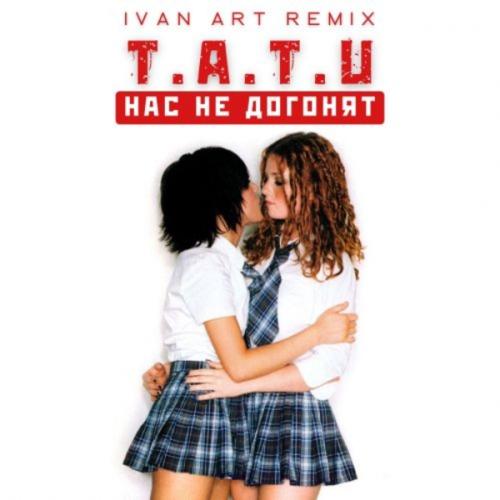 t.A.T.u. - Нас Не Догонят (Ivan ART Remix)