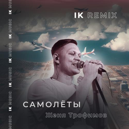 Женя Трофимов - Самолеты (IK Remix)