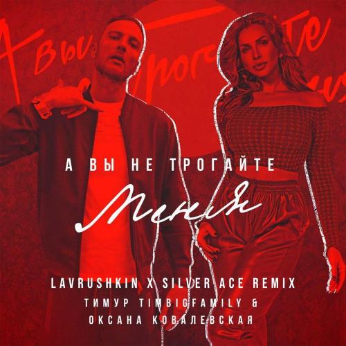 Тимур Timbigfamily feat. Оксана Ковалевская - А Вы Не Трогайте Меня (Lavrushkin & Silver Ace Remix)