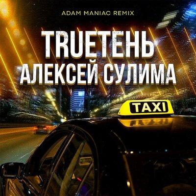TRUEтень & Алексей Сулима - Такси (Adam Maniac Remix)